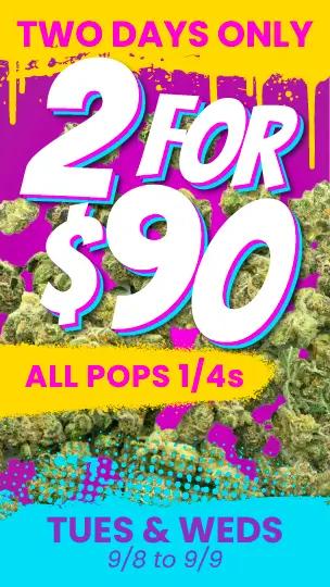 2 for $90 All Pops 1/4s Tues & Weds