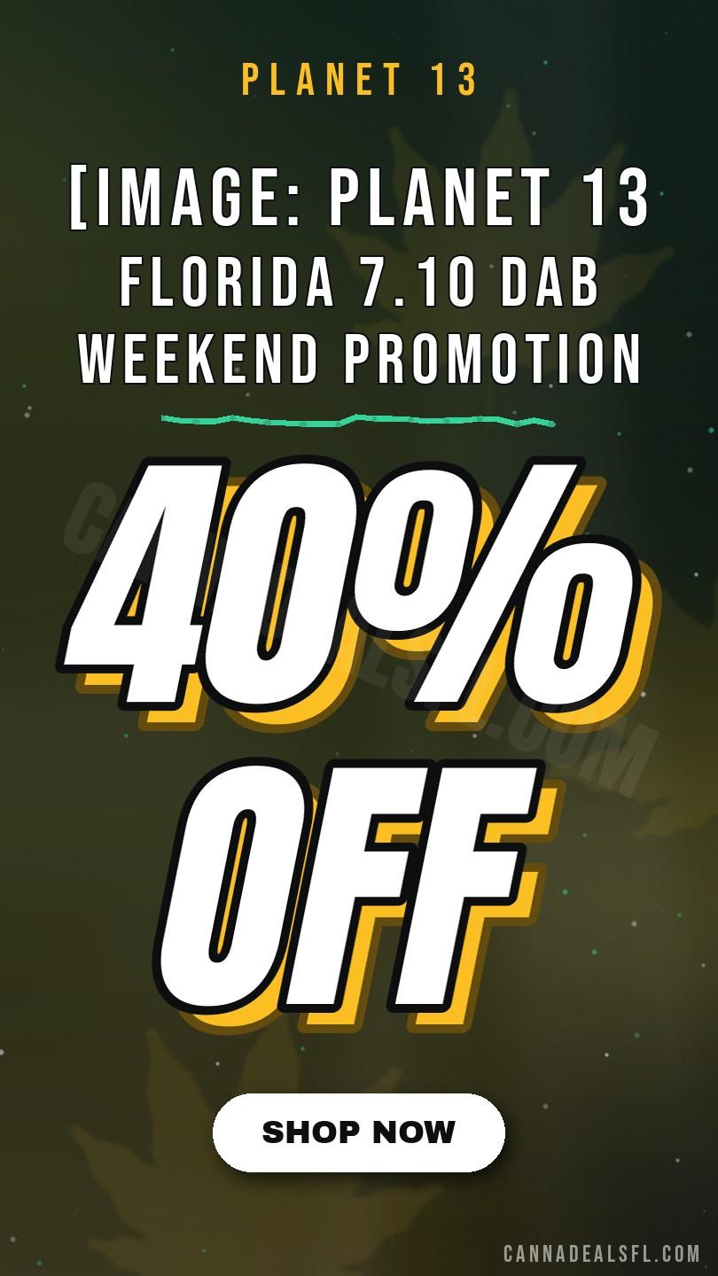 [Image: Planet 13 Florida 7.10 Dab Weekend Promotion Featuring 40% Off All